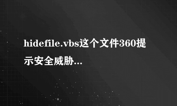 hidefile.vbs这个文件360提示安全威胁建议开机禁止 应该怎么办
