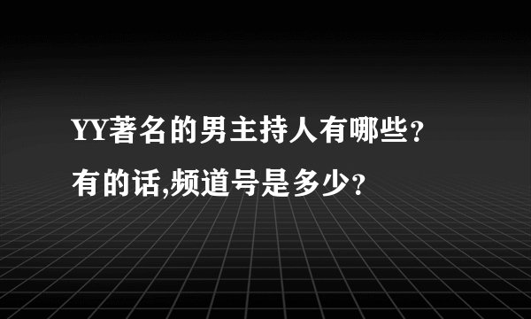 YY著名的男主持人有哪些？有的话,频道号是多少？