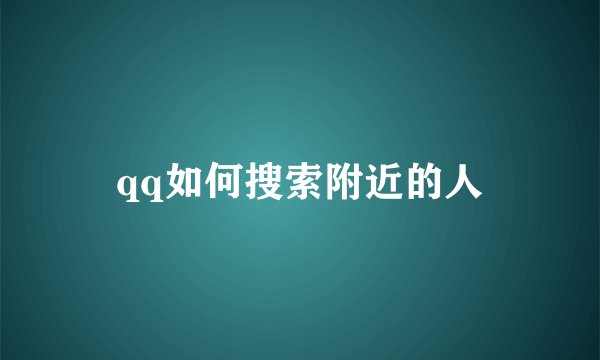 qq如何搜索附近的人