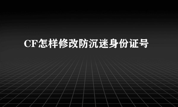 CF怎样修改防沉迷身份证号