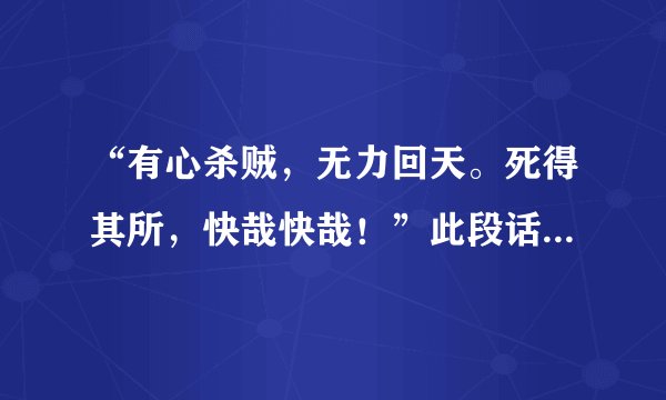“有心杀贼，无力回天。死得其所，快哉快哉！”此段话出自（）。