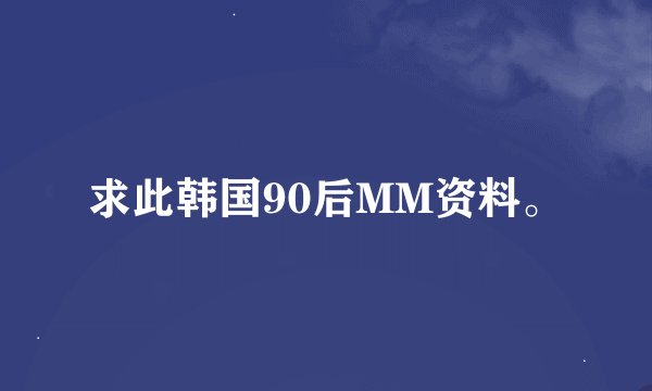 求此韩国90后MM资料。