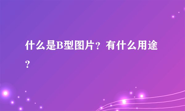 什么是B型图片？有什么用途？