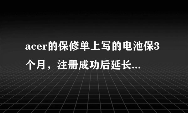 acer的保修单上写的电池保3个月，注册成功后延长到12个月。这个注册是怎么注册？