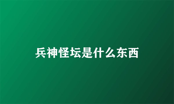 兵神怪坛是什么东西