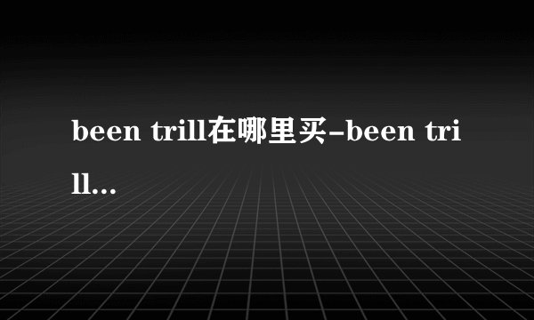 been trill在哪里买-been trill国内店铺地址