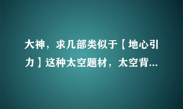 大神，求几部类似于【地心引力】这种太空题材，太空背景的电影。谢谢啦。