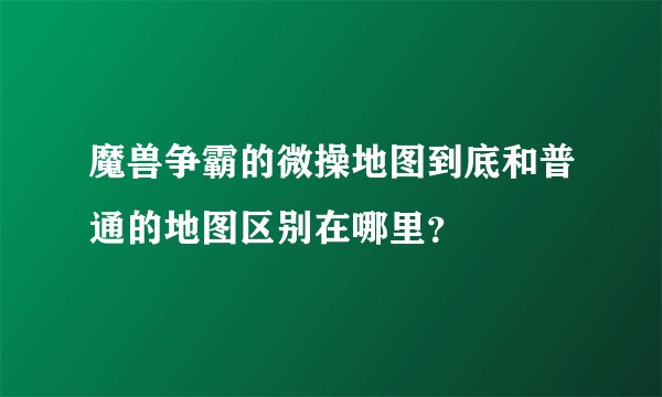 魔兽争霸的微操地图到底和普通的地图区别在哪里？