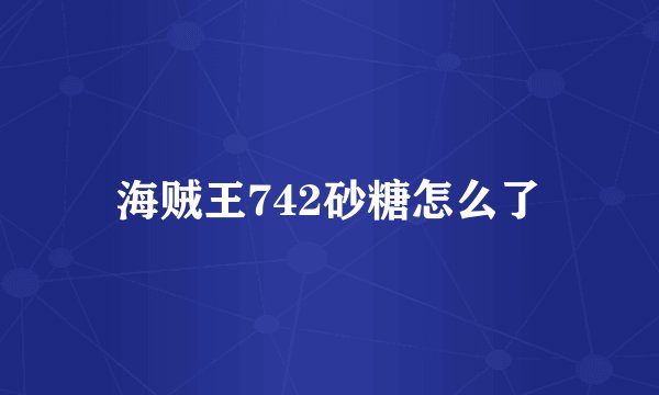 海贼王742砂糖怎么了