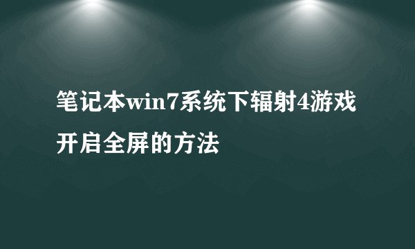 笔记本win7系统下辐射4游戏开启全屏的方法