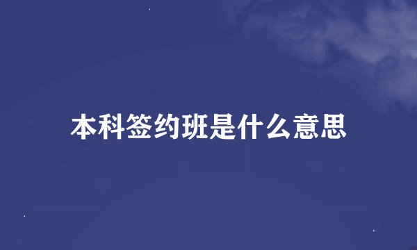 本科签约班是什么意思