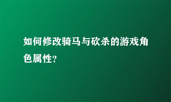 如何修改骑马与砍杀的游戏角色属性？