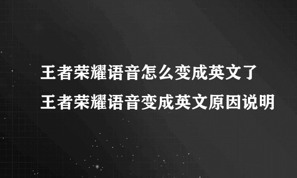 王者荣耀语音怎么变成英文了王者荣耀语音变成英文原因说明