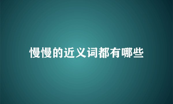 慢慢的近义词都有哪些