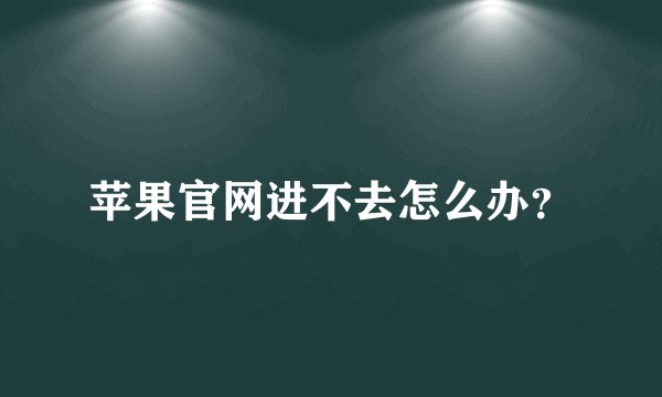苹果官网进不去怎么办？