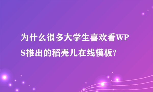为什么很多大学生喜欢看WPS推出的稻壳儿在线模板?