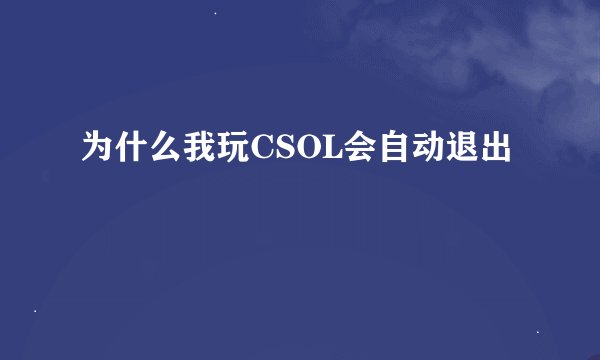 为什么我玩CSOL会自动退出