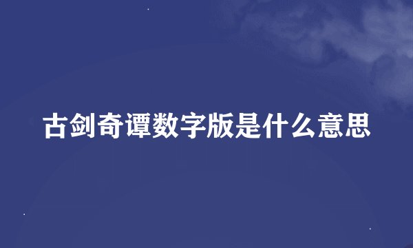 古剑奇谭数字版是什么意思