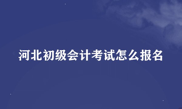 河北初级会计考试怎么报名