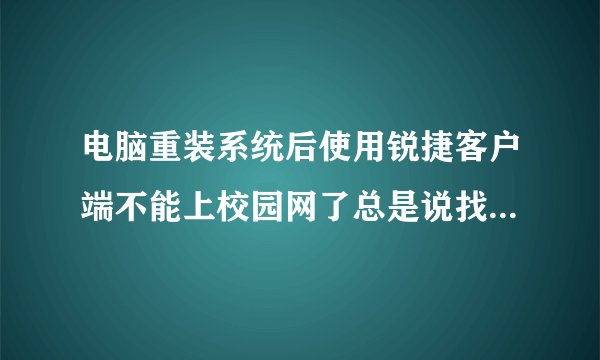 电脑重装系统后使用锐捷客户端不能上校园网了总是说找不到网卡或系统未完成网卡初始化操作怎样回事