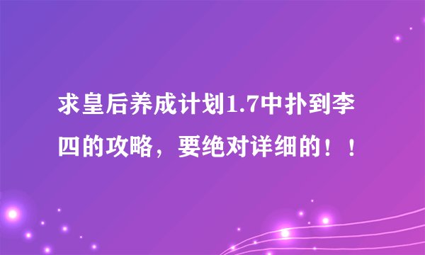求皇后养成计划1.7中扑到李四的攻略，要绝对详细的！！
