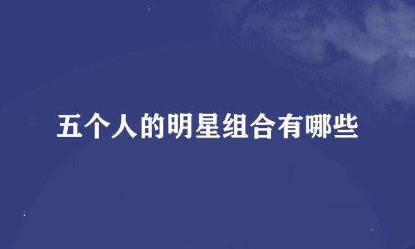 五个人的明星组合有哪些