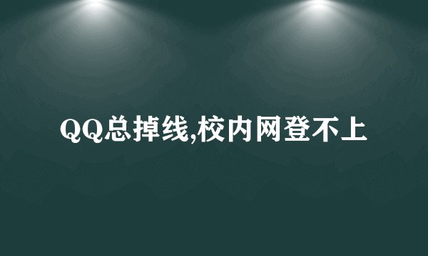 QQ总掉线,校内网登不上