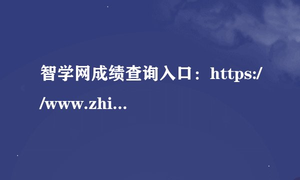 智学网成绩查询入口：https://www.zhixue.com/login.html