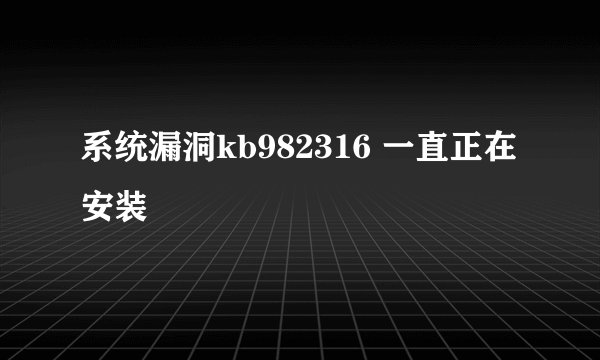 系统漏洞kb982316 一直正在安装