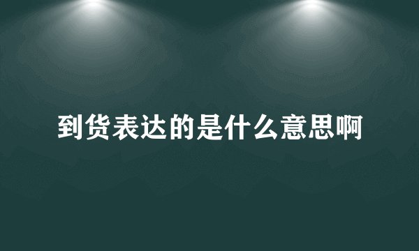到货表达的是什么意思啊