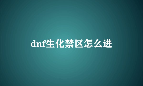 dnf生化禁区怎么进