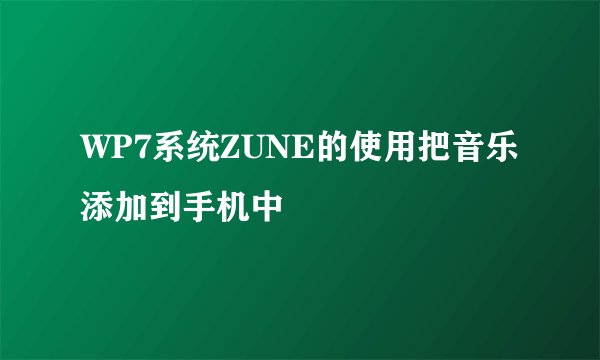 WP7系统ZUNE的使用把音乐添加到手机中