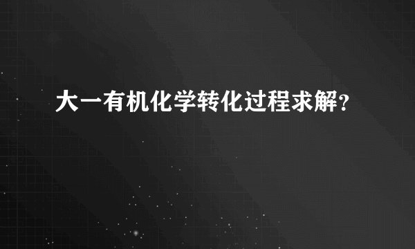 大一有机化学转化过程求解？
