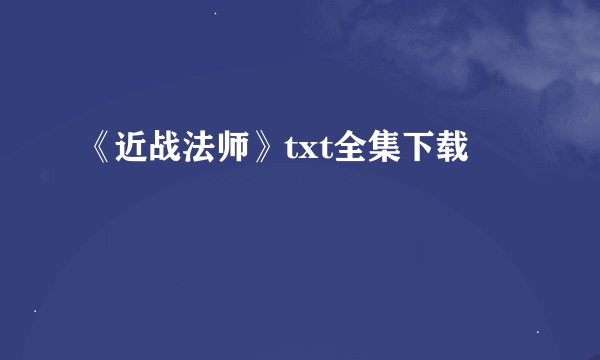 《近战法师》txt全集下载