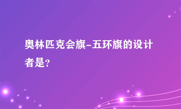 奥林匹克会旗-五环旗的设计者是？