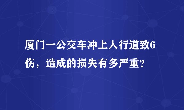 厦门一公交车冲上人行道致6伤，造成的损失有多严重？