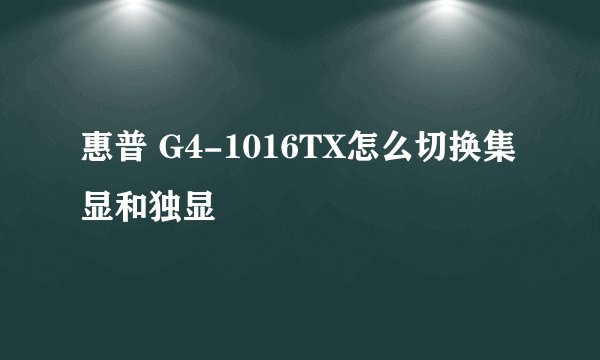 惠普 G4-1016TX怎么切换集显和独显