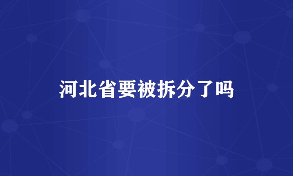 河北省要被拆分了吗