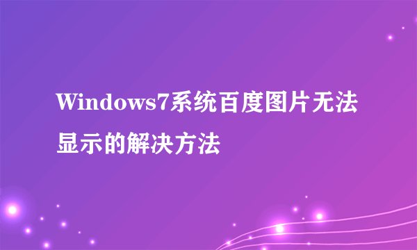 Windows7系统百度图片无法显示的解决方法