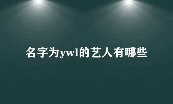 名字为ywl的艺人有哪些