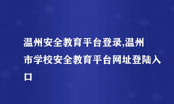 温州安全教育平台登录,温州市学校安全教育平台网址登陆入口