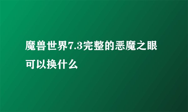 魔兽世界7.3完整的恶魔之眼可以换什么