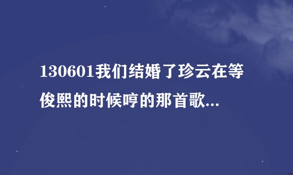 130601我们结婚了珍云在等俊熙的时候哼的那首歌叫什么名字啊，感觉有点熟，有说不出名字。有知道的吗？