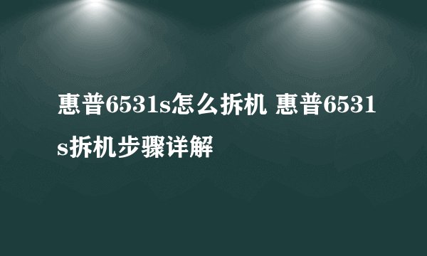 惠普6531s怎么拆机 惠普6531s拆机步骤详解
