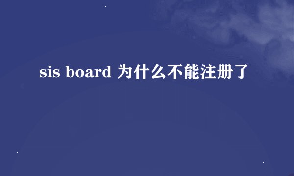 sis board 为什么不能注册了