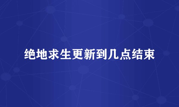 绝地求生更新到几点结束