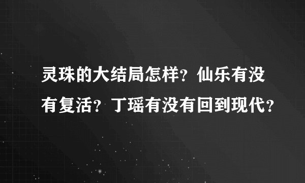 灵珠的大结局怎样？仙乐有没有复活？丁瑶有没有回到现代？