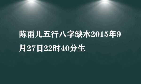 陈雨儿五行八字缺水2015年9月27日22时40分生