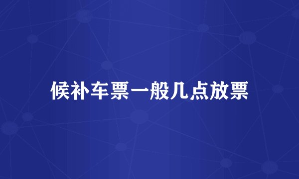 候补车票一般几点放票