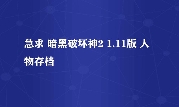 急求 暗黑破坏神2 1.11版 人物存档